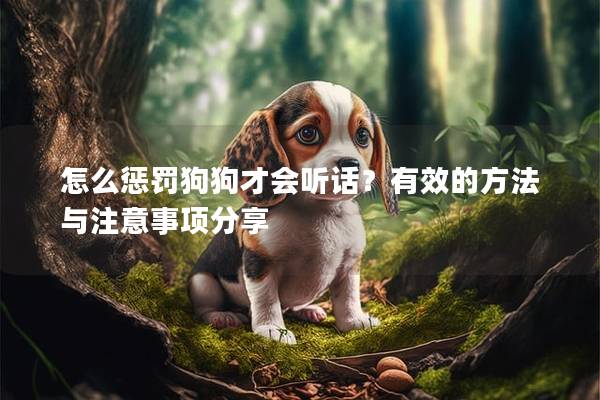 怎么懲罰狗狗才會(huì)聽話?有效的方法與注意事項(xiàng)分享 怎么懲罰狗狗才會(huì)聽話?有效的方法與注意事項(xiàng)分享