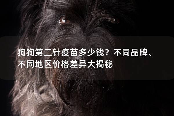 狗狗第二針疫苗多少錢？不同品牌、不同地區價格差異大揭秘