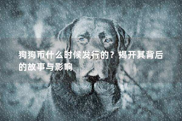 狗狗幣什么時候發行的?揭開其背后的故事與影響 狗狗幣什么時候發行的?揭開其背后的故事與影響
