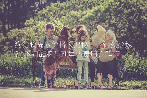 狗狗胰島素價格大揭秘：一針多少錢？,不同品牌與劑量的費用詳解