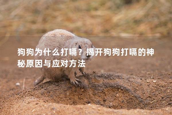 狗狗為什么打嗝？揭開(kāi)狗狗打嗝的神秘原因與應(yīng)對(duì)方法