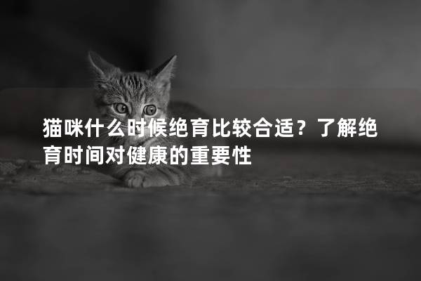 貓咪什么時候絕育比較合適？了解絕育時間對健康的重要性