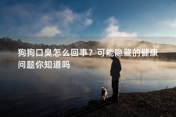 狗狗口臭怎么回事？可能隱藏的健康問題你知道嗎