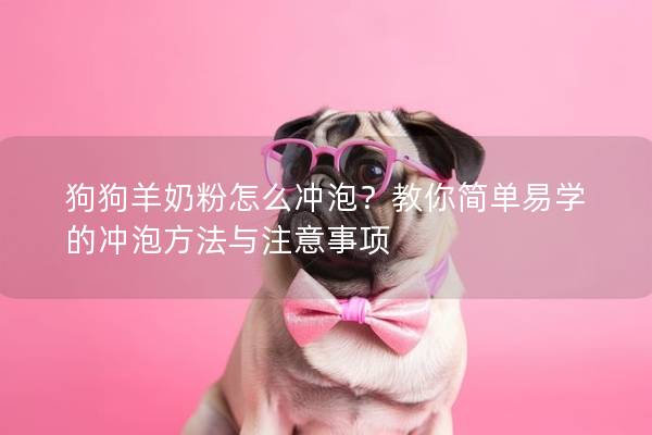 狗狗羊奶粉怎么沖泡？教你簡單易學的沖泡方法與注意事項