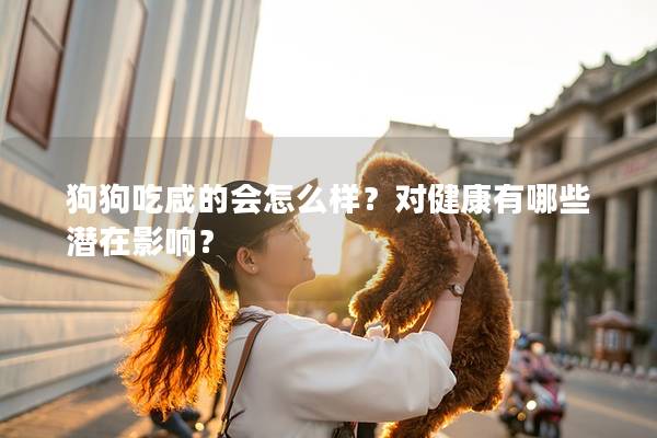 狗狗吃咸的會怎么樣？對健康有哪些潛在影響？