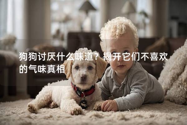 狗狗討厭什么味道？揭開它們不喜歡的氣味真相