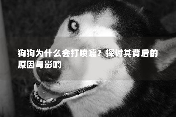 狗狗為什么會打噴嚏？探討其背后的原因與影響