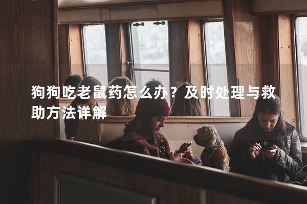 狗狗吃老鼠藥怎么辦？及時處理與救助方法詳解