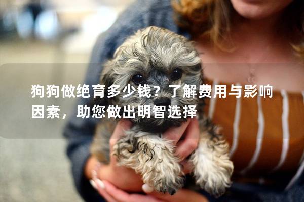 狗狗做絕育多少錢?了解費用與影響因素,助您做出明智選擇 狗狗做絕育多少錢?了解費用與影響因素,助您做出明智選擇