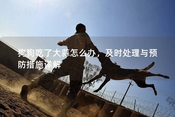 狗狗吃了大蒜怎么辦，及時處理與預(yù)防措施詳解