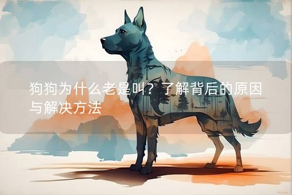 狗狗為什么老是叫？了解背后的原因與解決方法